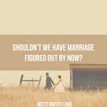 Shouldn't We Have Marriage Figured Out by Now